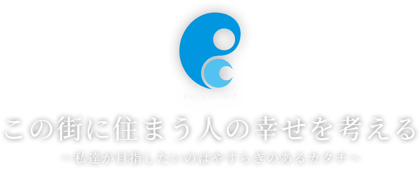 株式会社パシフィックシティ この街に住まう人の幸せを考える 私達が目指したいのはやすらぎのあるカタチ